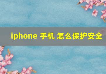 iphone 手机 怎么保护安全